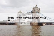 彭博社：Switch 2首年出货量将达到2000万台