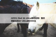 OPPO Find X8 Ultra涨价定局！售价将超去年X7 Ultra的5999元