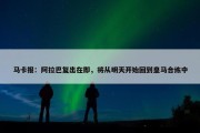 马卡报：阿拉巴复出在即，将从明天开始回到皇马合练中