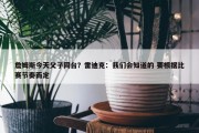 詹姆斯今天父子同台？雷迪克：我们会知道的 要根据比赛节奏而定