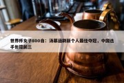 世界杯女子800自：汤慕涵刷新个人最佳夺冠，中国选手包揽前三