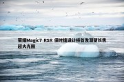 荣耀Magic7 RSR 保时捷设计将首发潜望长焦超大光圈