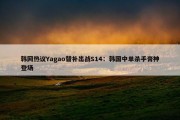 韩网热议Yagao替补出战S14：韩国中单杀手膏神登场