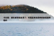 卡拉格：狼队被努诺击溃了；对英超来说森林的旅程是辉煌的