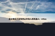 波士顿动力宣布停止开发人形机器人：Atlas