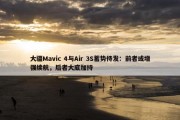 大疆Mavic 4与Air 3S蓄势待发：前者或增强续航，后者大底加持