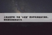 上海女排声明：外援“小彩娃”费多罗夫采娃自行离队，俱乐部无违反协议行为