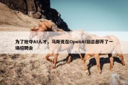 为了抢夺AI人才，马斯克在OpenAI旧总部开了一场招聘会