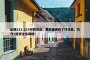 山西122-129不敌青岛，赛后遭遇四个坏消息，攻守+篮板全出麻烦！