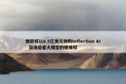 微软将以6.5亿美元收购Inflection AI  获得后者大模型的使用权