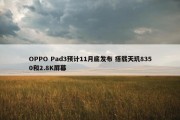 OPPO Pad3预计11月底发布 搭载天玑8350和2.8K屏幕