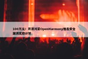 100万元！开源鸿蒙OpenHarmony推出安全漏洞奖励计划