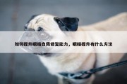 如何提升眼睛自我修复能力，眼睛提升有什么方法