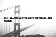 科尔：穆迪因膝伤缺席下半场 不知道他下场对阵火箭时状态如何