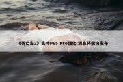 《死亡岛2》支持PS5 Pro强化 消息将很快发布