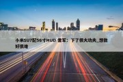 小米SU7配56寸HUD 雷军：下了很大功夫_想做好很难