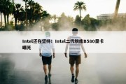 Intel还在坚持！Intel二代锐炫B580显卡曝光