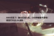 RNG烂完了！被IG打成人机，16分钟被推平基地！甚至打不过LDL战队