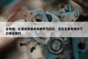 全市场：扎莱夫斯基尚未被罗马征召，但在尤里奇支持下已接近续约