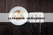 怎么学直播电商运营，电商直播运营基础知识