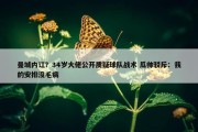 曼城内讧？34岁大佬公开质疑球队战术 瓜帅驳斥：我的安排没毛病