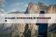 WCBA战报｜首节失误过多崩盘 厦门环东文旅主场惨败