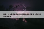 美记：拉文最近的表现改变了联盟对他的看法 对他的关注越来越多