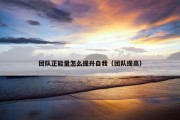 团队正能量怎么提升自我（团队提高）