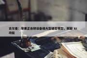 古尔曼：苹果正自研设备端大型语言模型，赋能 AI 功能