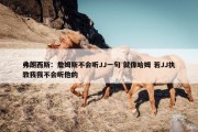 弗朗西斯：詹姆斯不会听JJ一句 就像哈姆 若JJ执教我我不会听他的