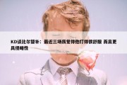 KD谈比尔替补：最近三场我觉得他打得很舒服 而且更具侵略性