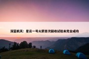 深蓝航天：星云一号火箭首次回收试验未完全成功