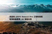 消息称 OPPO Reno13 Pro 工程机搭载等深四曲直屏_3X 潜望长焦