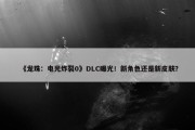 《龙珠：电光炸裂0》DLC曝光！新角色还是新皮肤？