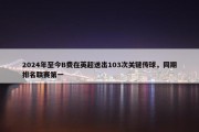 2024年至今B费在英超送出103次关键传球，同期排名联赛第一