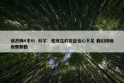 波杰姆4中0！科尔：他现在的投篮信心不足 我们得稍微帮帮他