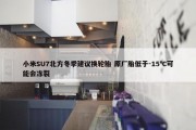 小米SU7北方冬季建议换轮胎 原厂胎低于-15℃可能会冻裂