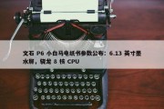 文石 P6 小白马电纸书参数公布：6.13 英寸墨水屏，骁龙 8 核 CPU