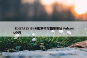 《DOTA2》BB别墅杯贝尔格莱德站 Falcons夺冠