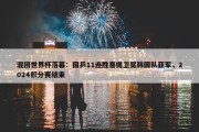 混团世界杯落幕：国乒11连胜喜提卫冕韩国队亚军，2024积分赛结束