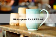 消息称 OpenAI 正与三星洽谈合作