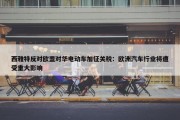 西雅特反对欧盟对华电动车加征关税：欧洲汽车行业将遭受重大影响