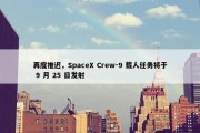 再度推迟，SpaceX Crew-9 载人任务将于 9 月 25 日发射