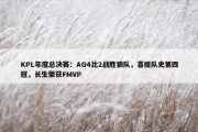 KPL年度总决赛：AG4比2战胜狼队，喜提队史第四冠，长生荣获FMVP