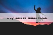 《Catly》首曝实机画面，赛博养猫世代正式来临！