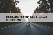 聊天机器人帮你“全面了解”约会对象，Grindr将推“AI僚机”功能