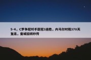 5-4，C罗争冠对手亚冠3连胜，内马尔时隔370天复出，曼城旧将妙传