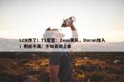 LCK炸了！T1官宣：Zeus离队，Doran加入！粉丝不满：不如青训上单