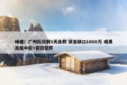 唏嘘！广州队仅剩3天自救 资金缺口1000万 或再出租中超+亚冠奖杯