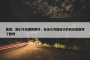 莫塔：我们今天踢得更好，但米兰凭借极少的机会就取得了胜利